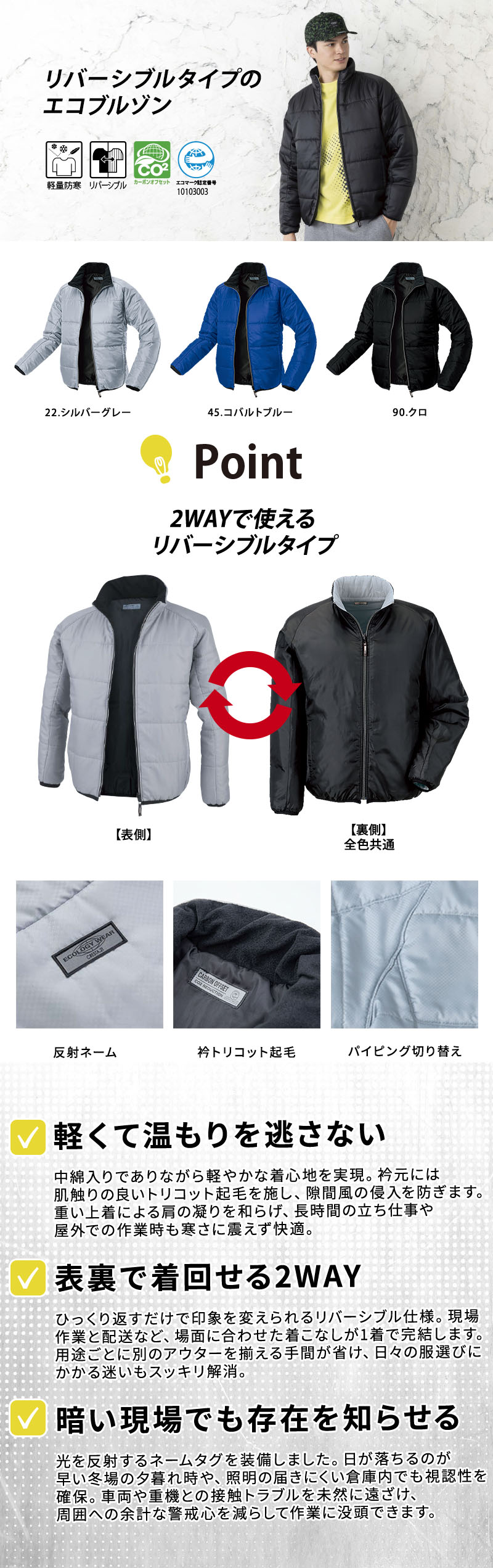  冬の屋外作業や倉庫業務を温かく支える男女兼用の軽量防寒ジャンパー。柔らかなエコドビー素材を採用し、表裏で着回せるリバーシブル仕様です。衿元のトリコット起毛が首元を冷気から守り、暗所での視認性を高める反射ネームも装備。環境に配慮したカーボンオフセット対応のワークアウター（型番：158）。