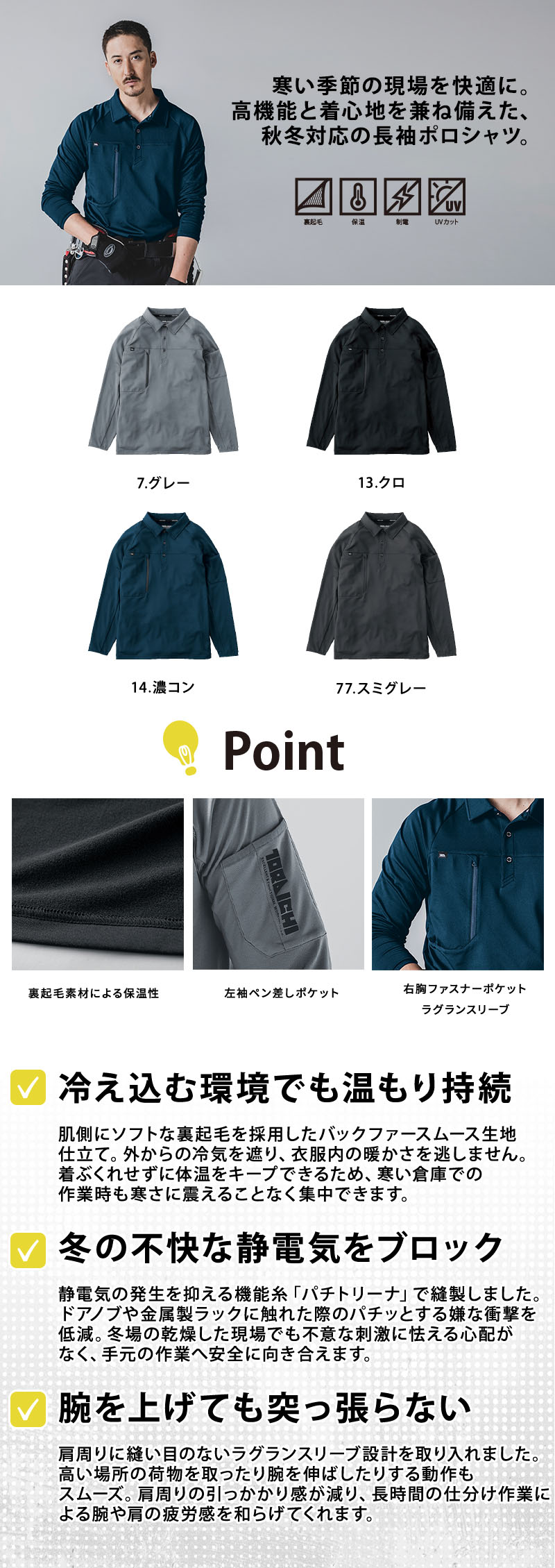  冬の現場作業や倉庫管理を温かく支える防寒ワークウェア。パチトリーナ糸が冬場の不快な静電気を抑え、裏起毛のバックファースムースが体温を逃しません。腕を動かしやすいラグランスリーブ設計で作業着に最適な長袖ポロシャツ（型番：7951-614）。
